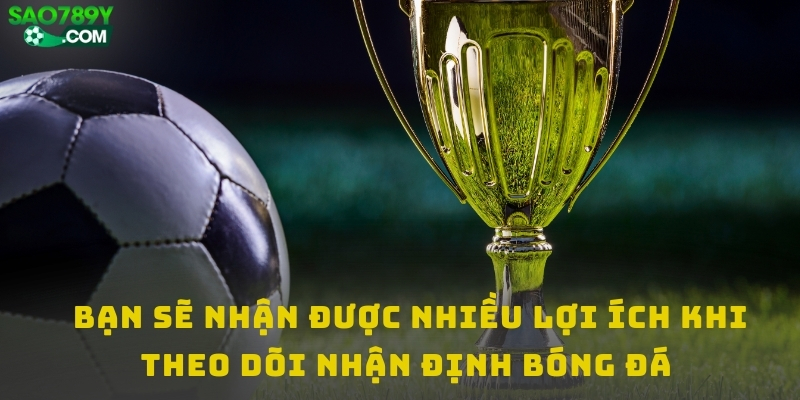 Bạn sẽ nhận được nhiều lợi ích khi theo dõi nhận định bóng đá 