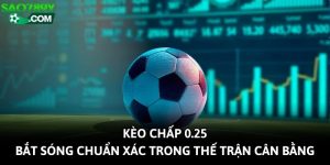 Kèo Chấp 0.25 - Bắt Sóng Chuẩn Xác Trong Thế Trận Cân Bằng