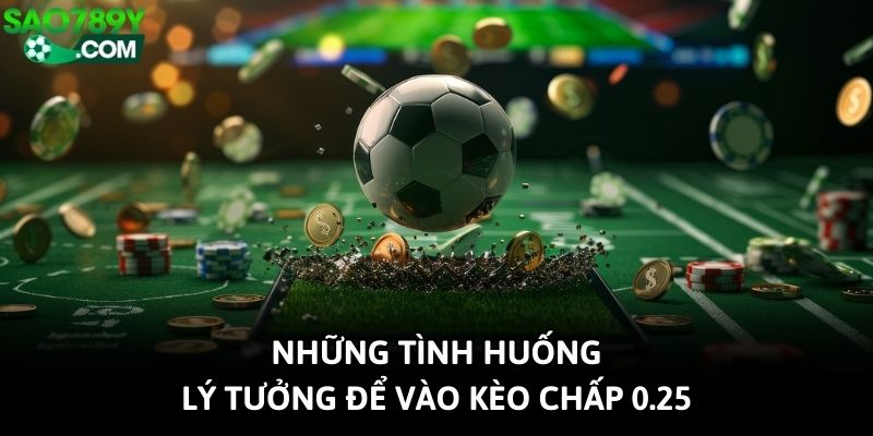 Những tình huống lý tưởng để vào kèo chấp 0.25