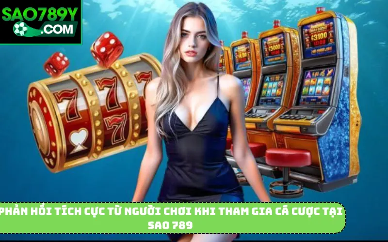 Phản hồi tích cực từ người chơi khi tham gia cá cược tại Sao 789